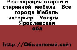 Реставрация старой и старинной  мебели - Все города Мебель, интерьер » Услуги   . Ярославская обл.